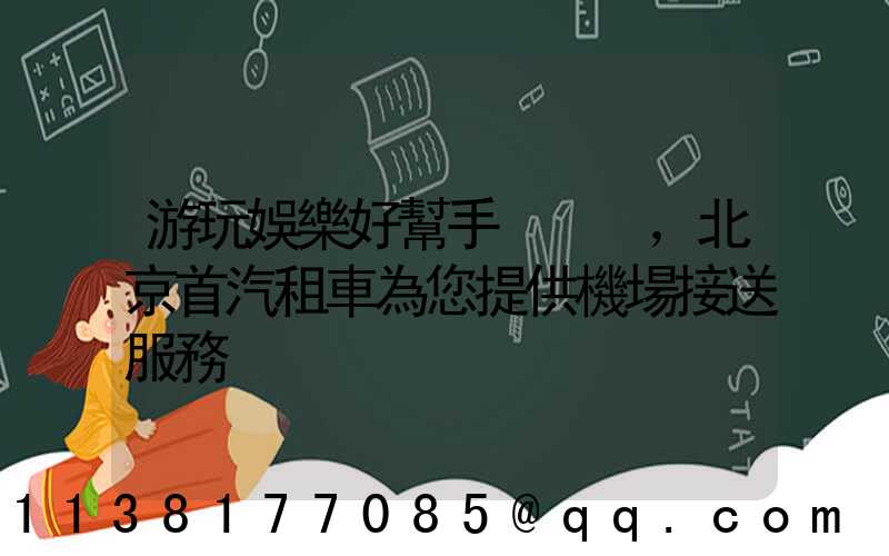 游玩娛樂好幫手，北京首汽租車為您提供機場接送服務